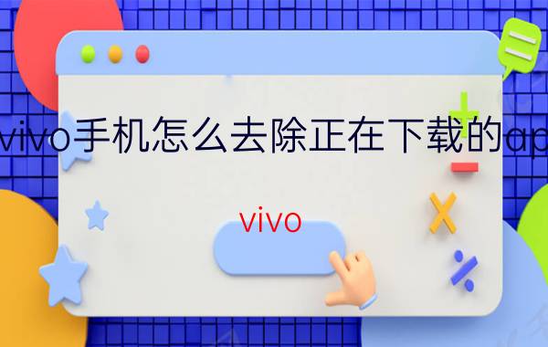 vivo手机怎么去除正在下载的app vivo s9如何关闭软件后台？